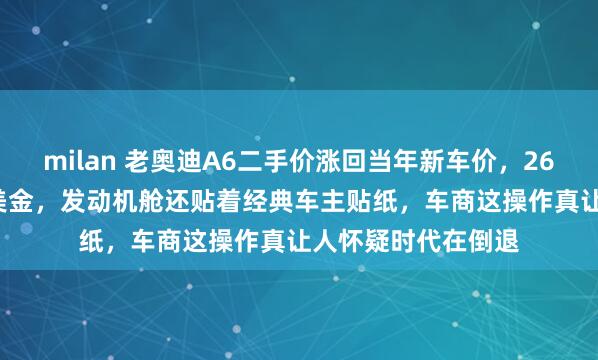 milan 老奥迪A6二手价涨回当年新车价，26年老车标价1.5万美金，发动机舱还贴着经典车主贴纸，车商这操作真让人怀疑时代在倒退