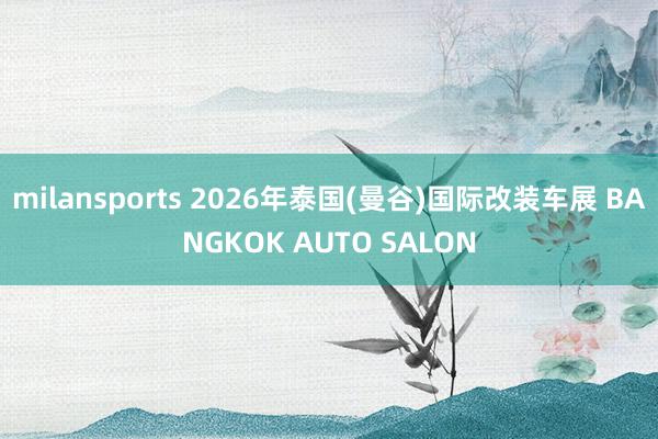 milansports 2026年泰国(曼谷)国际改装车展 BANGKOK AUTO SALON
