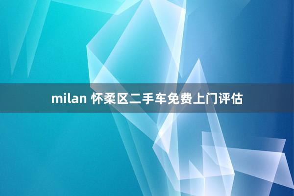 milan 怀柔区二手车免费上门评估