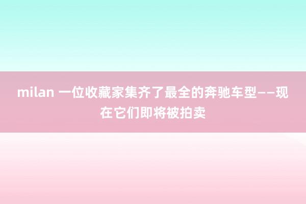 milan 一位收藏家集齐了最全的奔驰车型——现在它们即将被拍卖
