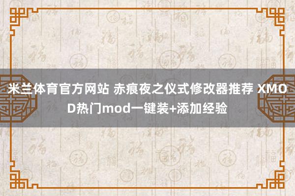 米兰体育官方网站 赤痕夜之仪式修改器推荐 XMOD热门mod一键装+添加经验