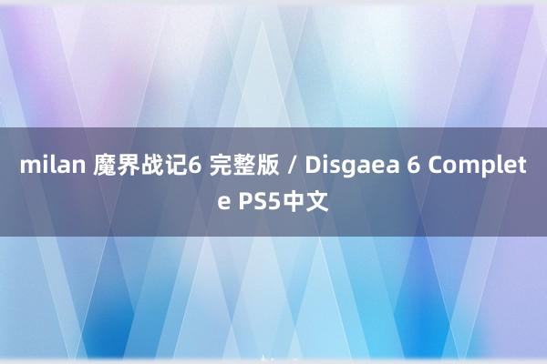 milan 魔界战记6 完整版 / Disgaea 6 Complete PS5中文