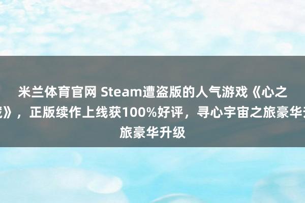 米兰体育官网 Steam遭盗版的人气游戏《心之宝藏》，正版续作上线获100%好评，寻心宇宙之旅豪华升级