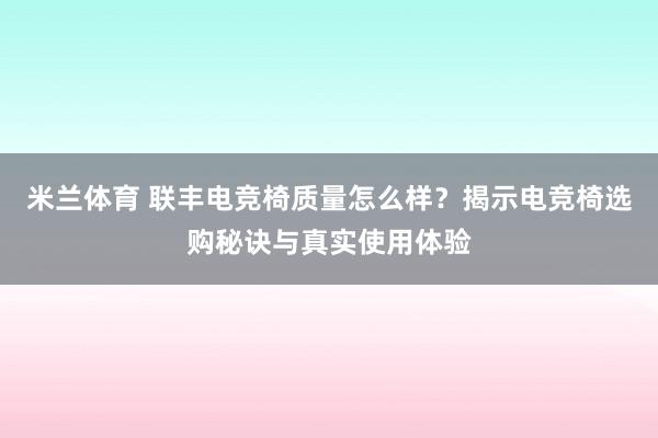 米兰体育 联丰电竞椅质量怎么样？揭示电竞椅选购秘诀与真实使用体验
