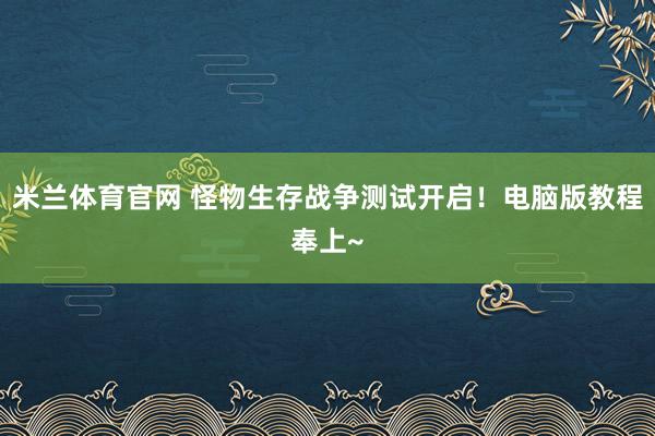米兰体育官网 怪物生存战争测试开启！电脑版教程奉上~
