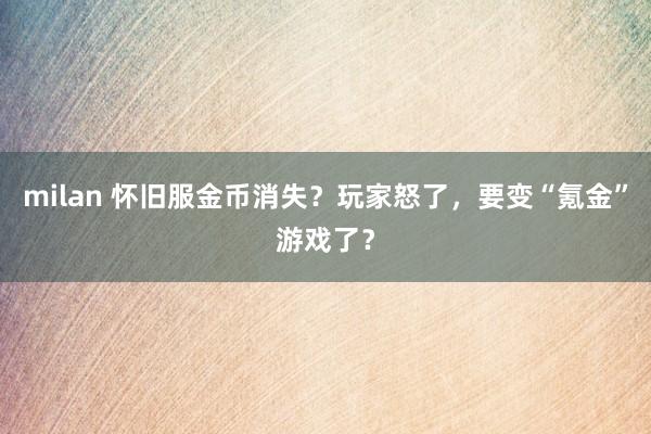 milan 怀旧服金币消失？玩家怒了，要变“氪金”游戏了？