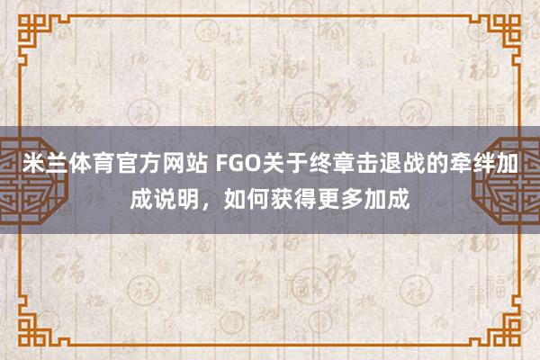 米兰体育官方网站 FGO关于终章击退战的牵绊加成说明，如何获得更多加成