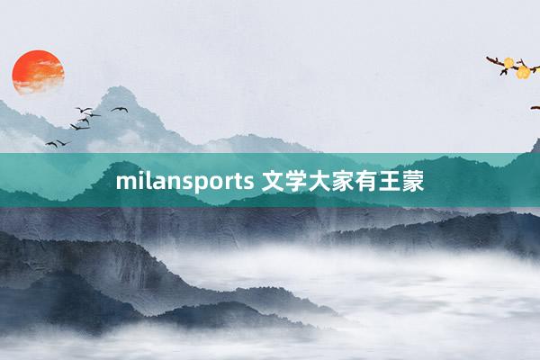 milansports 文学大家有王蒙