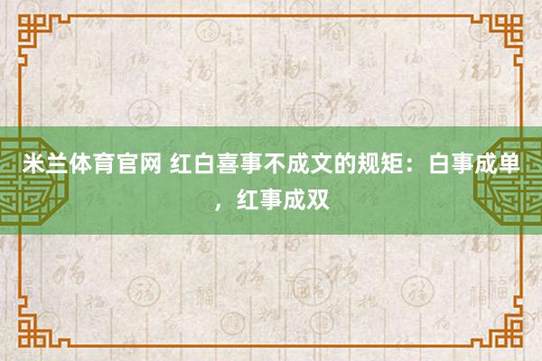 米兰体育官网 红白喜事不成文的规矩：白事成单，红事成双