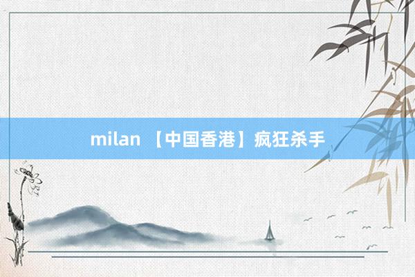 milan 【中国香港】疯狂杀手