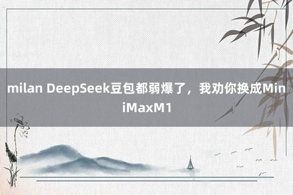 milan DeepSeek豆包都弱爆了，我劝你换成MiniMaxM1