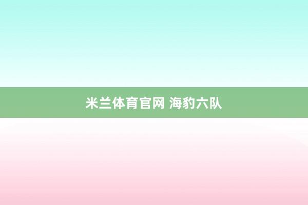 米兰体育官网 海豹六队