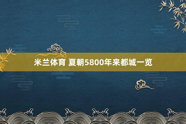 米兰体育 夏朝5800年来都城一览