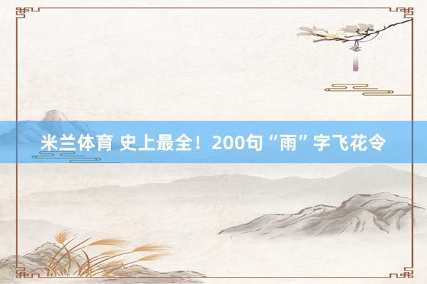 米兰体育 史上最全！200句“雨”字飞花令