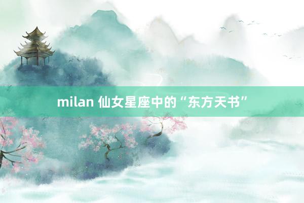 milan 仙女星座中的“东方天书”