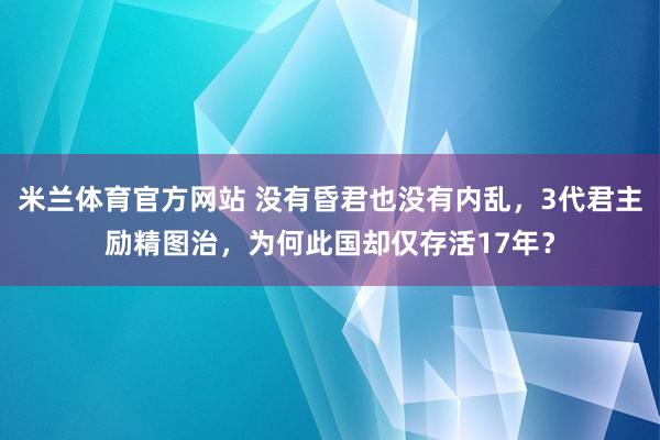 米兰体育官方网站 没有昏君也没有内乱，3代君主励精图治，为何此国却仅存活17年？