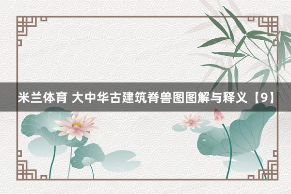 米兰体育 大中华古建筑脊兽图图解与释义【9】