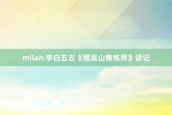 milan 李白五古《赠嵩山焦炼师》读记