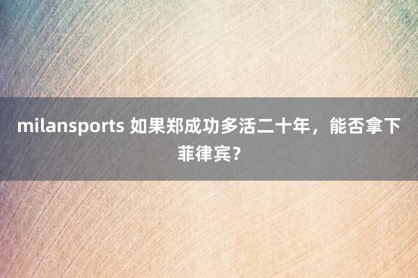 milansports 如果郑成功多活二十年，能否拿下菲律宾？
