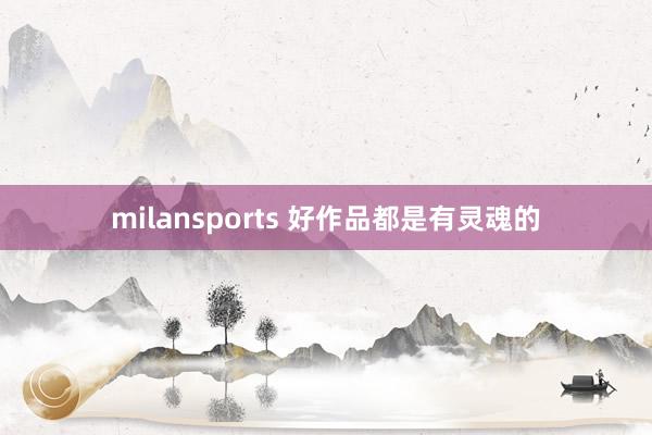 milansports 好作品都是有灵魂的