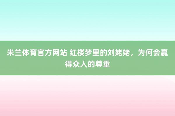 米兰体育官方网站 红楼梦里的刘姥姥，为何会赢得众人的尊重