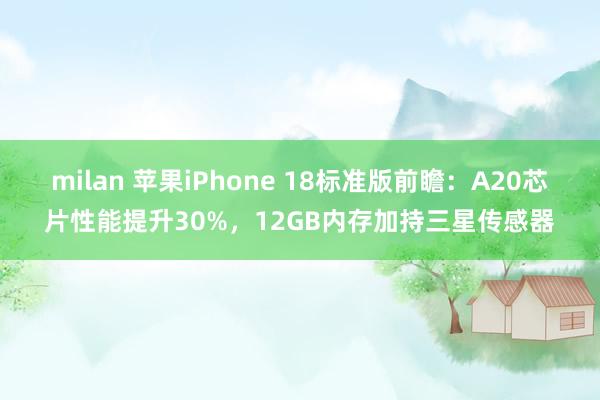 milan 苹果iPhone 18标准版前瞻:A20芯片性能提升30%,12GB内存加持三星传感器