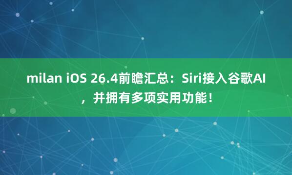 milan iOS 26.4前瞻汇总:Siri接入谷歌AI,并拥有多项实用功能!