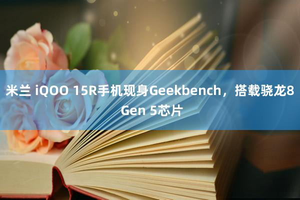 米兰 iQOO 15R手机现身Geekbench,搭载骁龙8 Gen 5芯片