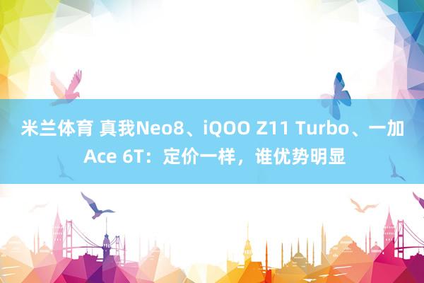 米兰体育 真我Neo8、iQOO Z11 Turbo、一加 Ace 6T:定价一样,谁优势明显