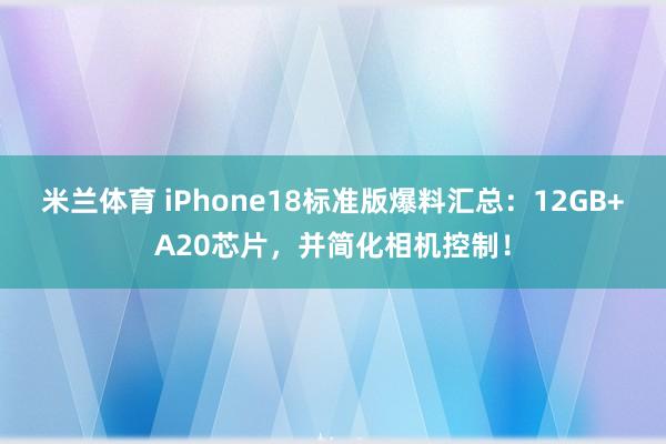 米兰体育 iPhone18标准版爆料汇总：12GB+A20芯片，并简化相机控制！