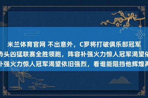 米兰体育官网 不出意外,C罗将打破俱乐部冠军荒,利雅得胜利本赛季势头凶猛联赛全胜领跑,阵容补强火力惊人冠军渴望依旧强烈,看谁能阻挡他辉煌再现