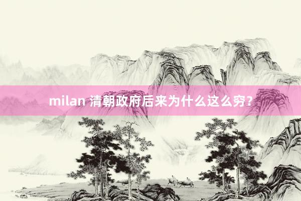 milan 清朝政府后来为什么这么穷？
