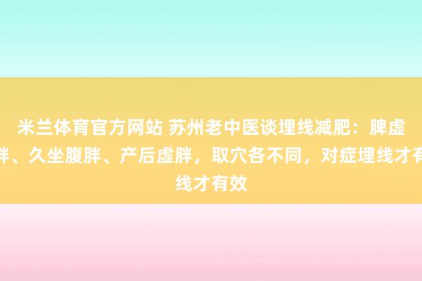 米兰体育官方网站 苏州老中医谈埋线减肥：脾虚湿胖、久坐腹胖、产后虚胖，取穴各不同，对症埋线才有效