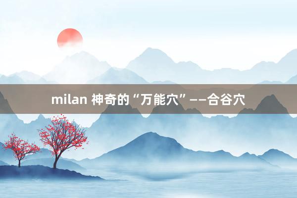 milan 神奇的“万能穴”——合谷穴