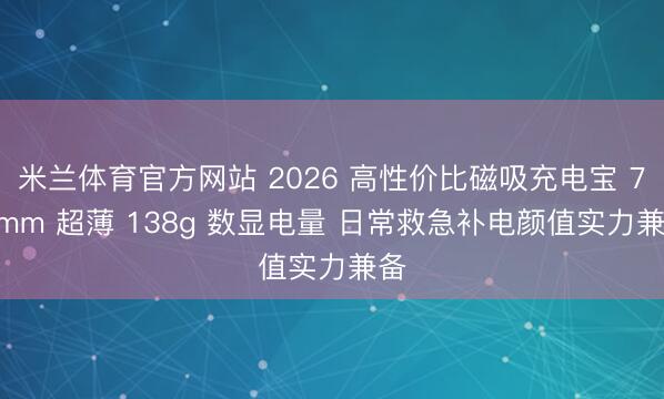 米兰体育官方网站 2026 高性价比磁吸充电宝 7.8mm 超薄 138g 数显电量 日常救急补电颜值实力兼备