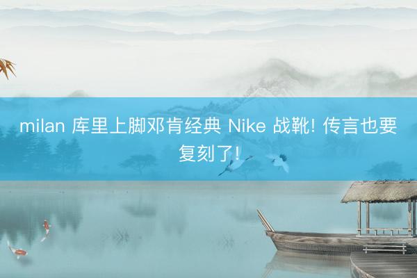 milan 库里上脚邓肯经典 Nike 战靴! 传言也要复刻了!
