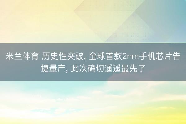米兰体育 历史性突破, 全球首款2nm手机芯片告捷量产, 此次确切遥遥最先了