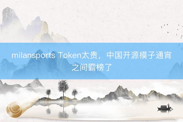 milansports Token太贵,中国开源模子通宵之间霸榜了